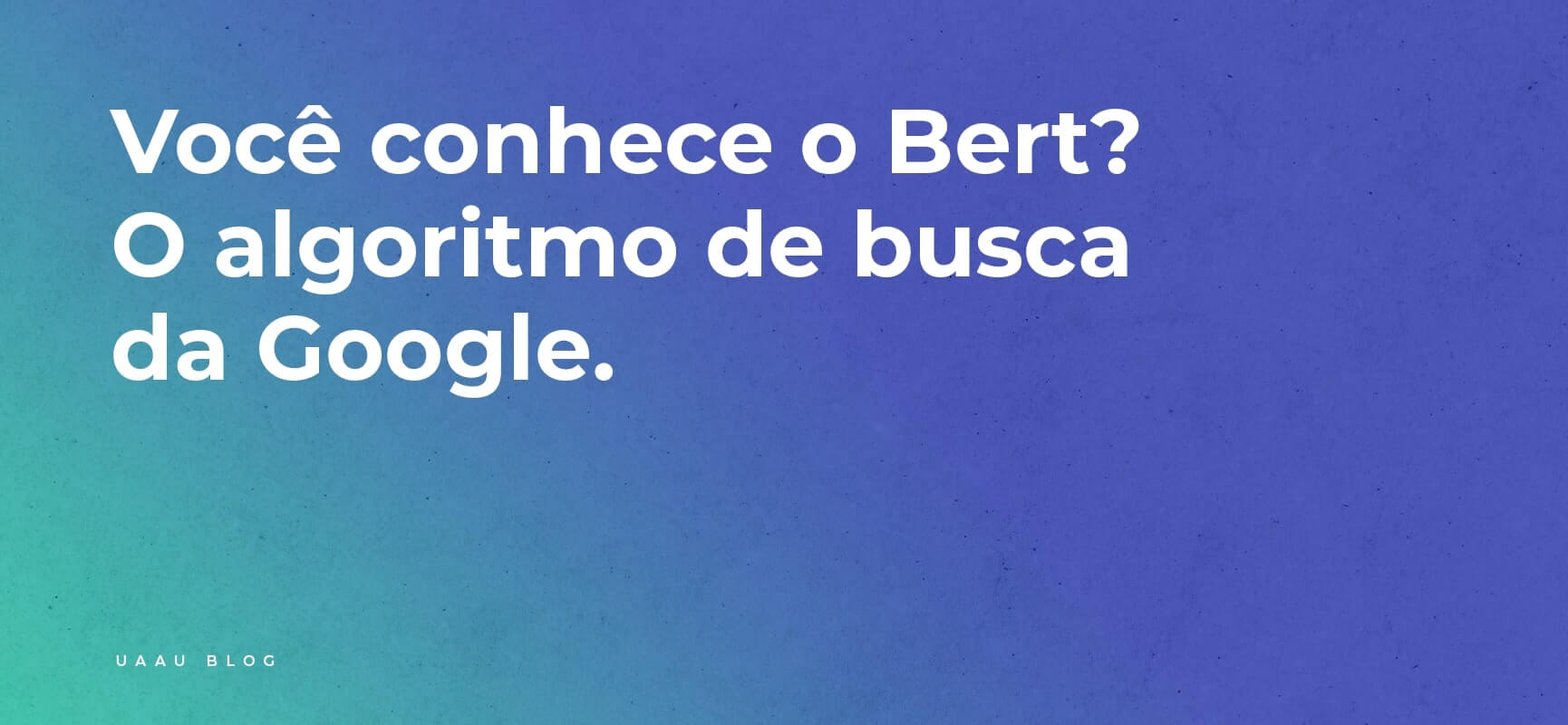 Você conhece o BERT? O algoritmo de busca da Google