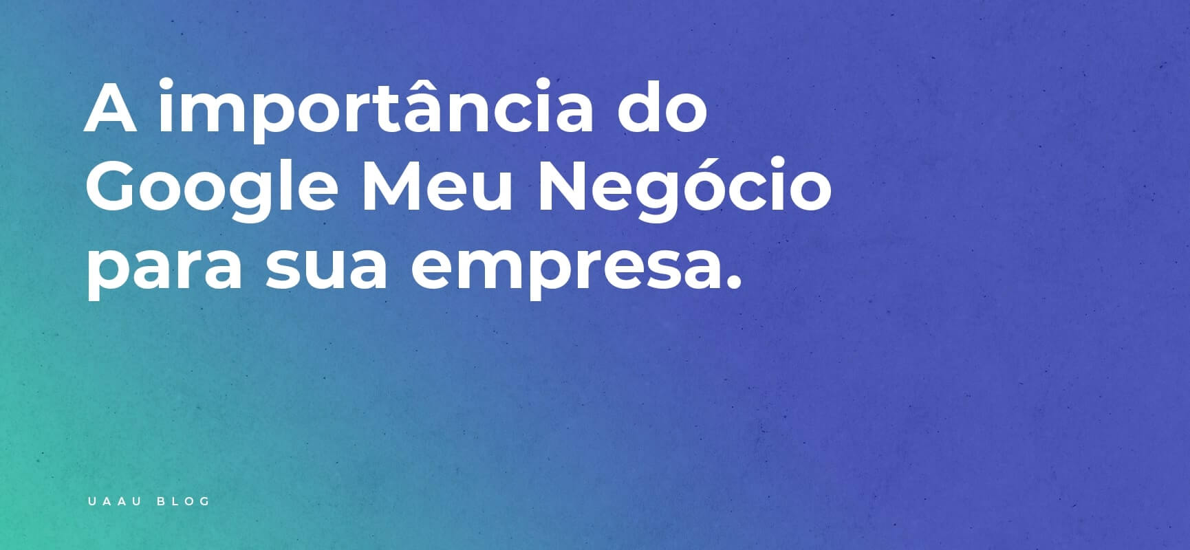 A importância do Google Meu Negócio para sua empresa.