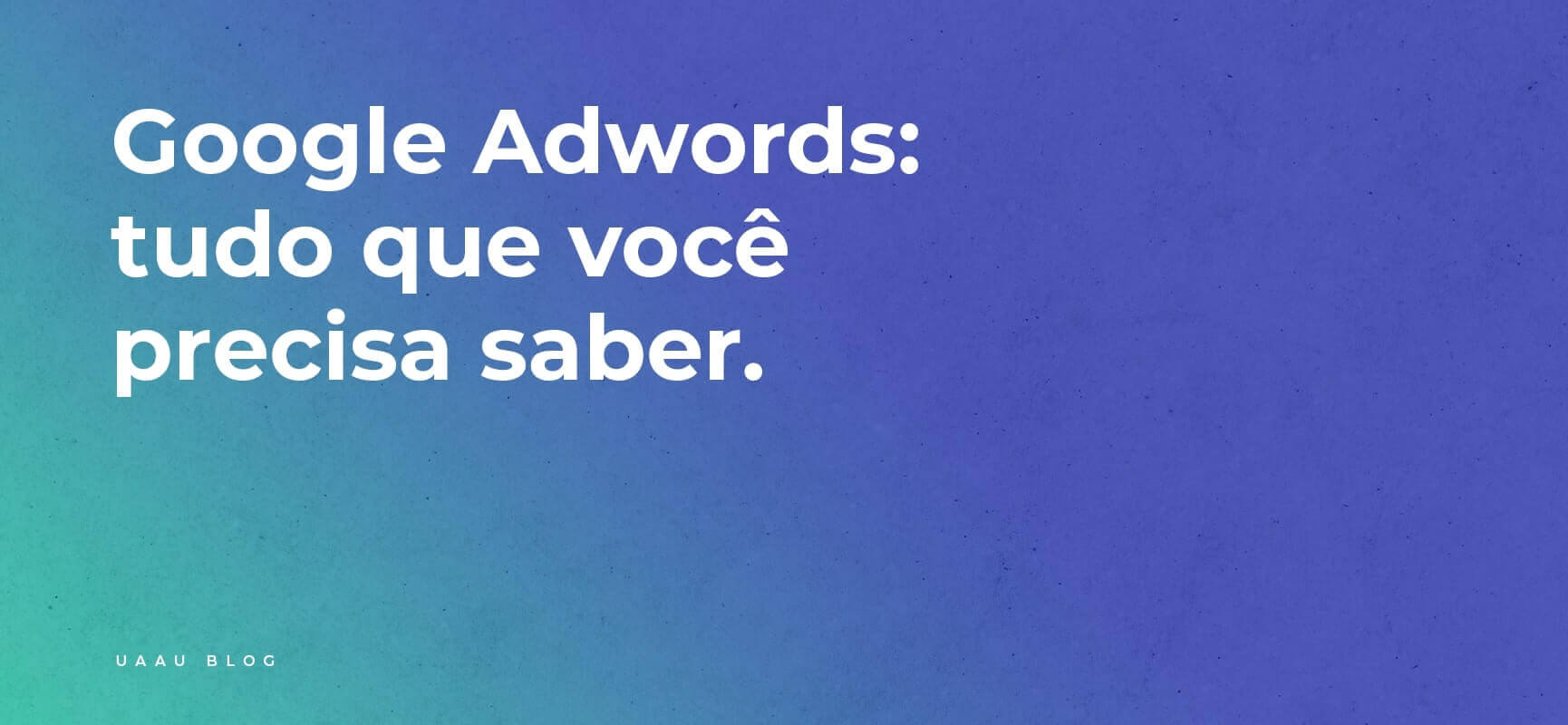 Google Adwords - Tudo que você precisa saber